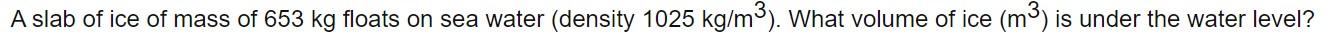 A Slab Of Ice Of Mass Of 653 Kg Floats On Sea Water Density 1025 Kg M3 What Volume Of Ice M3 Is Under The Water Lev 1