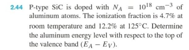 2 44 P Type Sic Is Doped With Na 1018 Cm 3 Of Aluminum Atoms The Ionization Fraction Is 4 7 At Room Temperature And 1