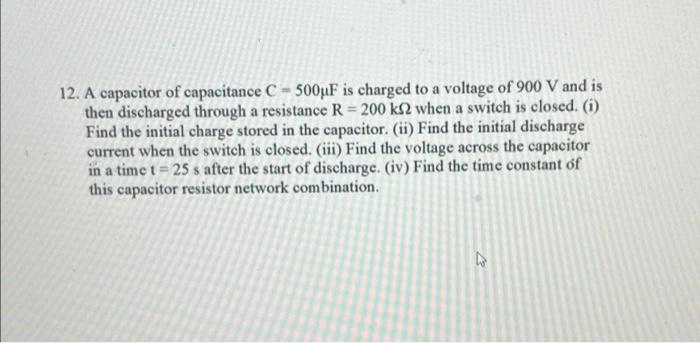 12 A Capacitor Of Capacitance C 500uf Is Charged To A Voltage Of 900 V And Is Then Discharged Through A Resistance R 1