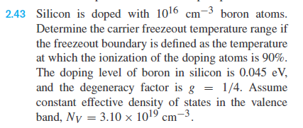 2 43 Silicon Is Doped With 1016 Cm 3 Boron Atoms Determine The Carrier Freezeout Temperature Range If The Freezeout Bou 1