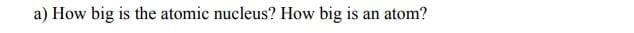 A How Big Is The Atomic Nucleus How Big Is An Atom 1