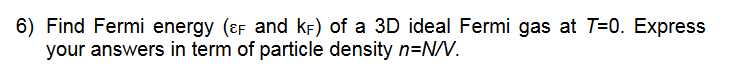 6 Find Fermi Energy F And Kkf Of A 3d Ideal Fermi Gas At T 0 Express Your Answers In Term Of Particle Density N N V 1