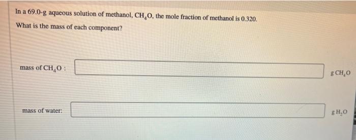 In A 69 0 G Aqueous Solution Of Methanol Ch O The Mole Fraction Of Methanol Is 0 320 What Is The Mass Of Each Compone 1