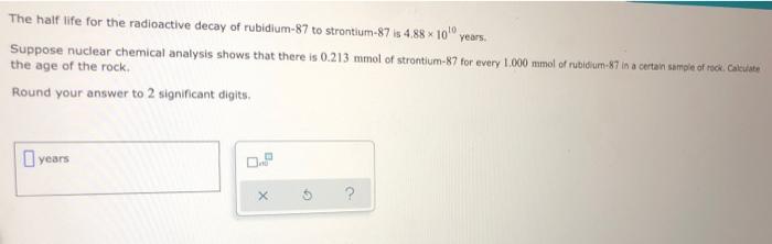 The Half Life For The Radioactive Decay Of Rubidium 87 To Strontium 87 Is 4 88 10 Years Suppose Nuclear Chemical Anal 1