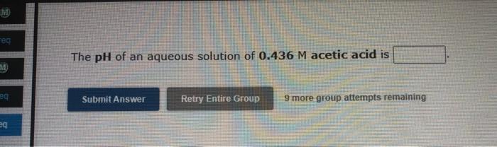 E The Ph Of An Aqueous Solution Of 0 436 M Acetic Acid Is Eg Submit Answer Retry Entire Group 9 More Group Attempts Rema 1