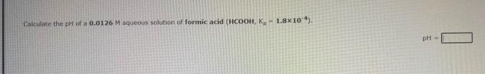 Calculate The Ph Of A 0 0126 M Aqueous Solution Of Formic Acid Hcooh K 1 8 10 Ph Calculate The Ph Of 0 437 M 1