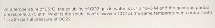 At A Temperature Of 25 C The Solubility Of Co2 Gas In Water Is 5 7 X 10 3 M And The Gaseous Partial Pressure Is 0 75 At 1