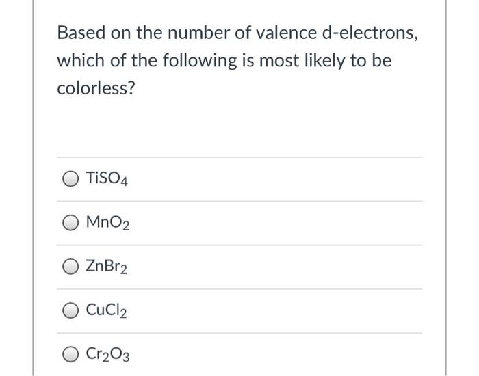 Based On The Number Of Valence D Electrons Which Of The Following Is Most Likely To Be Colorless Tiso4 Mno2 Znbr2 Cucl 1