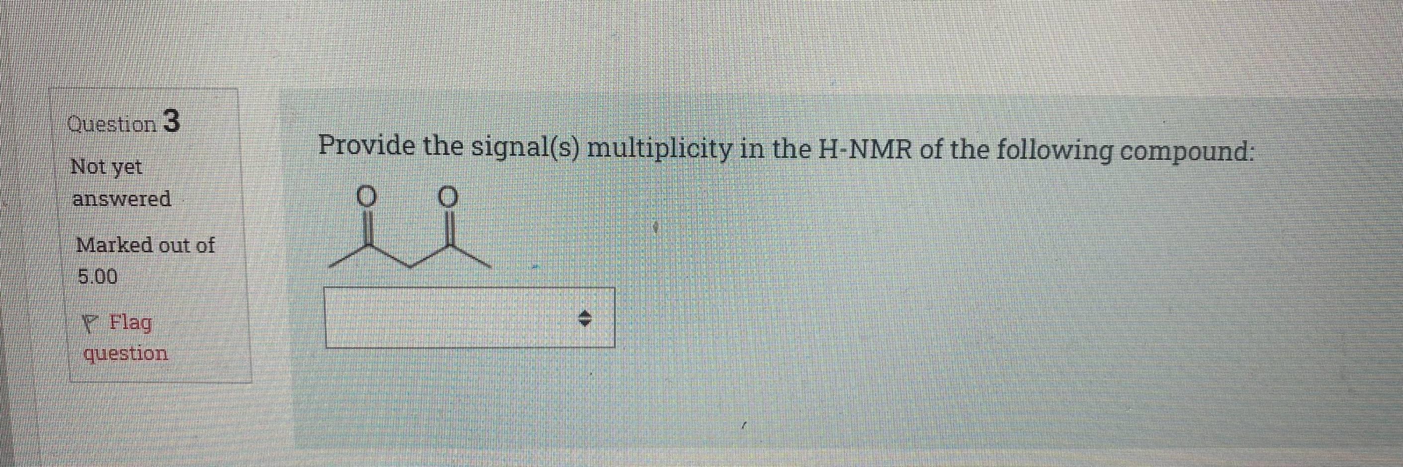 Question 3 Provide The Signal S Multiplicity In The H Nmr Of The Following Compound Not Yet Answered O O Marked Out 1