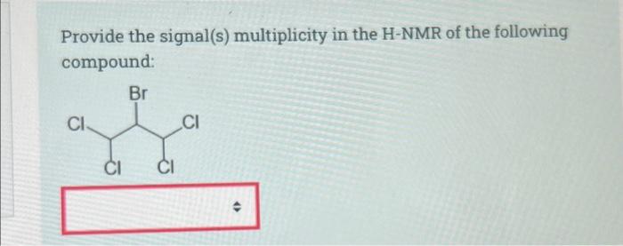Provide The Signal S Multiplicity In The H Nmr Of The Following Compound Br Ci Ci Ci Ci 1