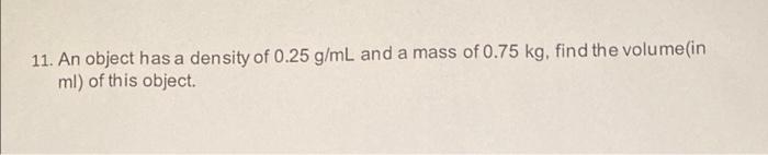 11 An Object Has A Density Of 0 25 G Ml And A Mass Of 0 75 Kg Find The Volume In Ml Of This Object 1