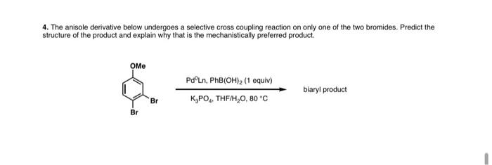4 The Anisole Derivative Below Undergoes A Selective Cross Coupling Reaction On Only One Of The Two Bromides Predict T 1