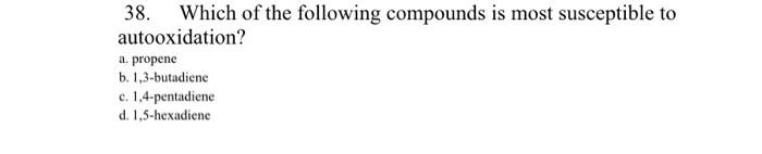 38 Which Of The Following Compounds Is Most Susceptible To Autooxidation A Propene B 1 3 Butadiene C 1 4 Pentadiene 1