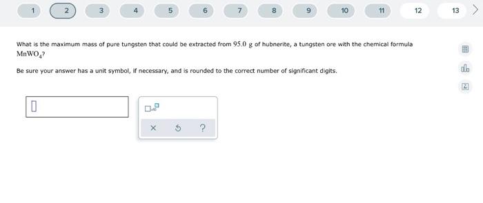 3 5 6 7 8 9 10 11 12 13 What Is The Maximum Mass Of Pure Tungsten That Could Be Extracted From 95 0 G Of Hubnerite A 1
