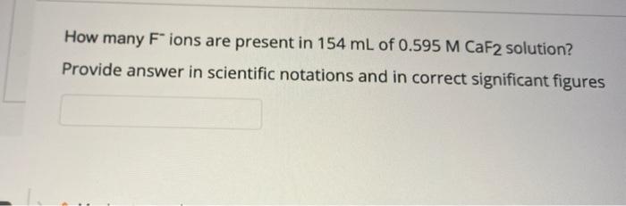 How Many Fions Are Present In 154 Ml Of 0 595 M Caf2 Solution Provide Answer In Scientific Notations And In Correct Sig 1