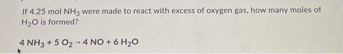If 4 25 Mol Nh3 Were Made To React With Excess Of Oxygen Gas How Many Moles Of H2o Is Formed 4 Nh3 5 O2 4 No 6 H 1