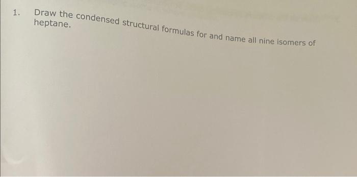 1 Draw The Condensed Structural Formulas For And Name All Nine Isomers Of Heptane 1
