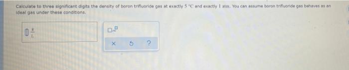 Calculate To Three Significant Digits The Density Of Boron Trittuoride Gas At Exactly 5c And Exhctly Atin You Can Adium 1