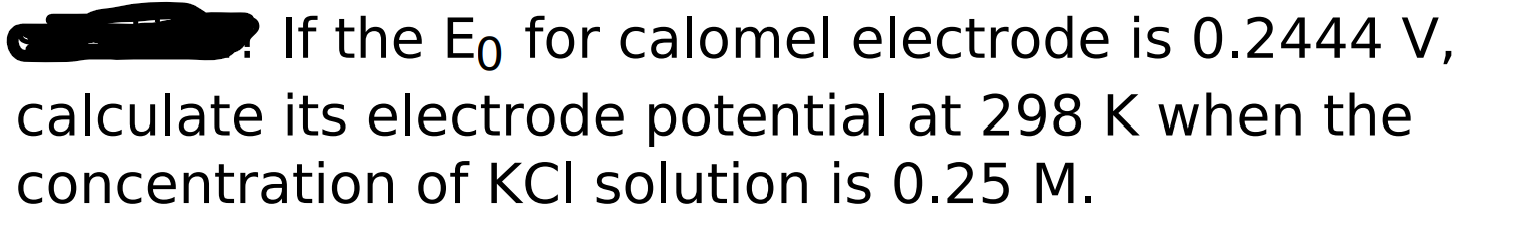 If The Eo For Calomel Electrode Is 0 2444 V Calculate Its Electrode Potential At 298 K When The Concentration Of Kcl So 1