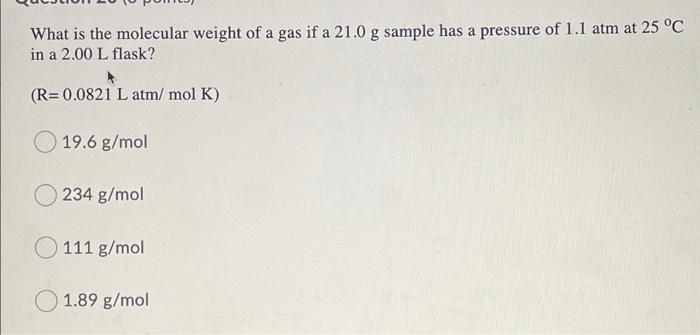 What Is The Molecular Weight Of A Gas If A 21 0 G Sample Has A Pressure Of 1 1 Atm At 25 C In A 2 00 L Flask R 0 0821 1