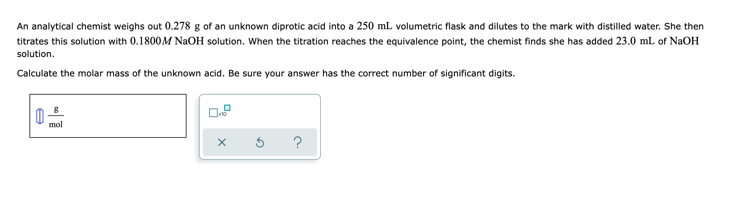 An Analytical Chemist Weighs Out 0 278 G Of An Unknown Diprotic Acid Into A 250 Ml Volumetric Flask And Dilutes To The M 1