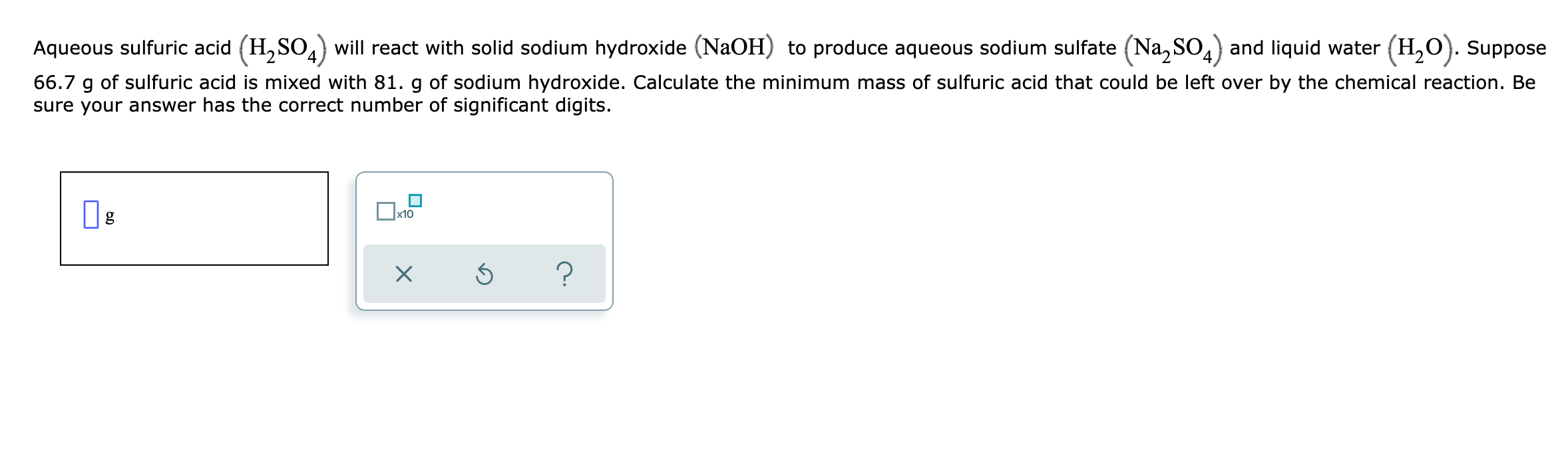 Aqueous Sulfuric Acid H2so4 Will React With Solid Sodium Hydroxide Naoh To Produce Aqueous Sodium Sulfate Na S04 1
