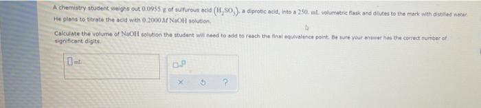 A Chemistry Student Weighs Out 0 0955 Of Sulfurous Acid H 80 A Diprotic Acid Into A 250 Mt Volumetric Flask And Lines 1