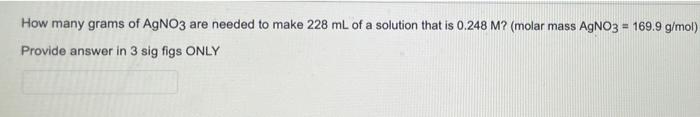 How Many Grams Of Agno3 Are Needed To Make 228 Ml Of A Solution That Is 0 248 M Molar Mass Agno3 169 9 G Mol Provid 1