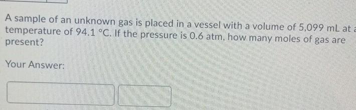 A Sample Of An Unknown Gas Is Placed In A Vessel With A Volume Of 5 099 Ml At A Temperature Of 94 1 C If The Pressure 1