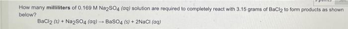How Many Milliliters Of 0 169 M Na2so4 Aq Solution Are Required To Completely React With 3 15 Grams Of Bacl2 To Form P 1