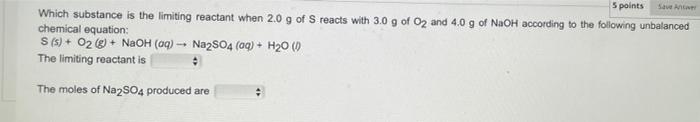 Save 5 Points Which Substance Is The Limiting Reactant When 2 0 G Of S Reacts With 3 0 G Of O2 And 4 0 G Of Naoh Accordi 1