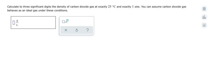 Calculate To Three Significant Digits The Density Of Carbon Dioxide Gas At Exactly 25c And Exactly I Atm You Can Assume 1