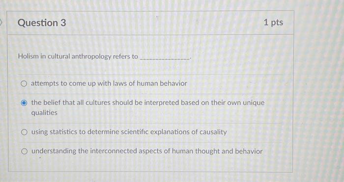 Question 3 1 Pts Holism In Cultural Anthropology Refers To O Attempts To Come Up With Laws Of Human Behavior The Belief 1