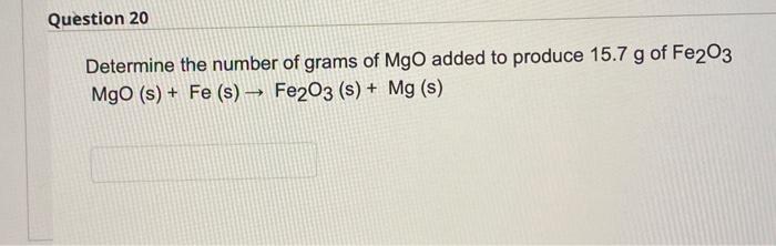 Question 20 Determine The Number Of Grams Of Mgo Added To Produce 15 7 G Of Fe2o3 Mgo S Fe S Fe2o3 S Mg S 1