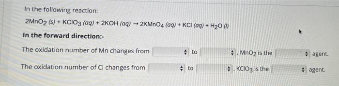 In The Following Reaction 2mno2 S Kcio3 Aq 2koh Aq 2kmno4 Aq Kci Aq H20 1 In The Forward Directi 1