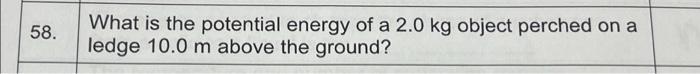 58 What Is The Potential Energy Of A 2 0 Kg Object Perched On A Ledge 10 0 M Above The Ground 1