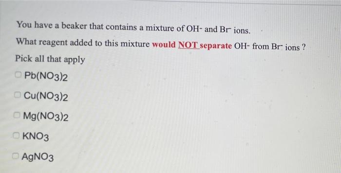 You Have A Beaker That Contains A Mixture Of Oh And Br Ions What Reagent Added To This Mixture Would Not Separate Oh 1