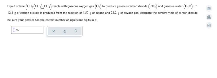 Liquid Octane Ch Ch2 Ch Reacts With Gaseous Oxygen Gas 0 To Produce Gaseous Carbon Dioxide Co And Gaseous Wat 1