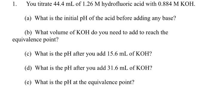 1 You Titrate 44 4 Ml Of 1 26 M Hydrofluoric Acid With 0 884 M Koh A What Is The Initial Ph Of The Acid Before Addin 1