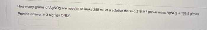 How Many Grams Of Agno3 Are Needed To Make 255 Ml Of A Solution That Is 0 216 M Molar Mass Agno3 169 9 G Mol Provid 1