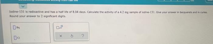 We Lodine 131 Is Radioactive And Has A Half Life Of 8 04 Days Calculate The Activity Of A 4 2 Mg Sample Of Lodine 131 1