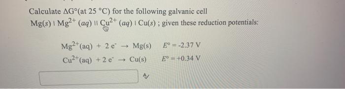 Calculate Ago At 25 C For The Following Galvanic Cell Mg S Mg2 Aq Cu2 Aq Cu S Given These Reduction Poten 1