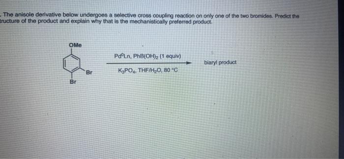 The Anisole Derivative Below Undergoes A Selective Cross Coupling Reaction On Only One Of The Two Bromides Predict Th 1