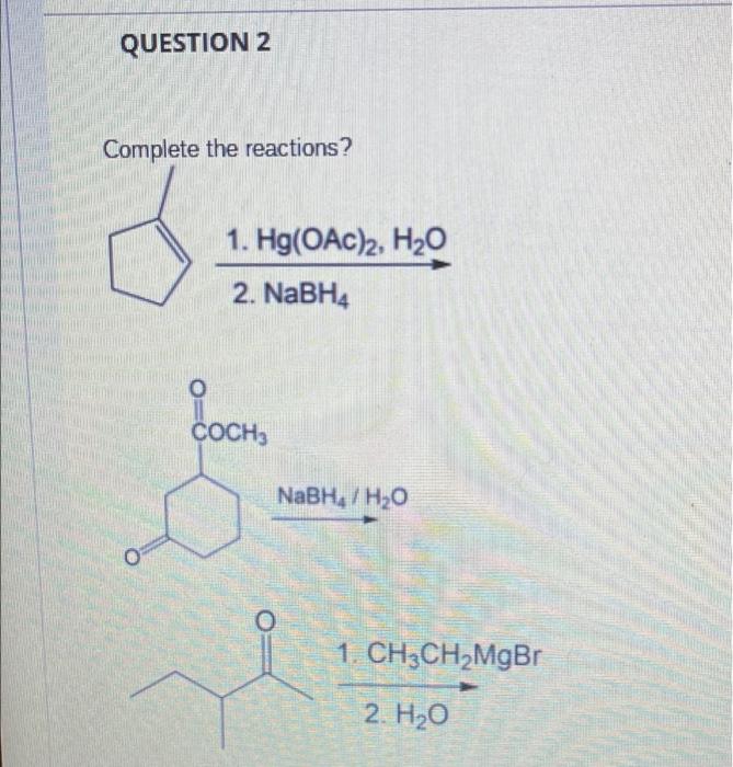 Question 2 Complete The Reactions 1 Hg Oac 2 H20 2 Nabh4 O Coch3 Nabh H20 O 1 Ch3ch2mgbr 2 H20 1