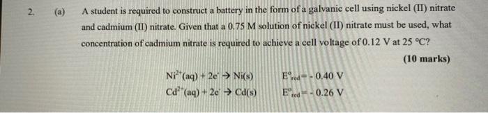 2 A A Student Is Required To Construct A Battery In The Form Of A Galvanic Cell Using Nickel Ii Nitrate And Cadmium 1