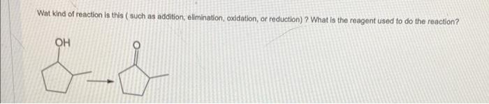 Wat Kind Of Reaction Is This Such As Addition Elimination Oxidation Or Reduction What Is The Reagent Used To Do T 1