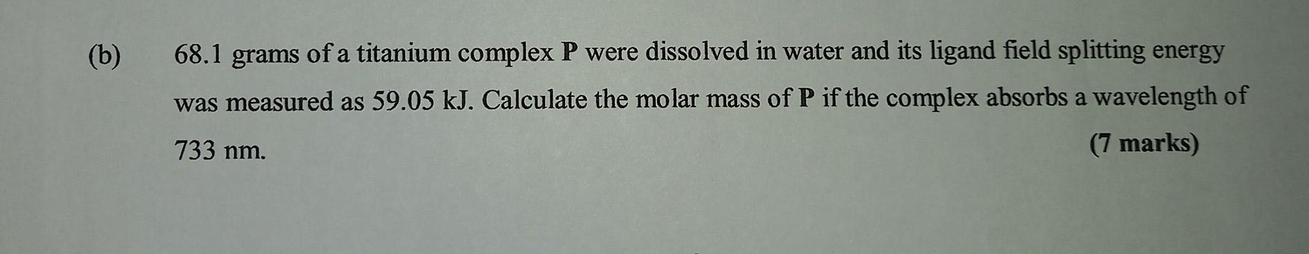 B 68 1 Grams Of A Titanium Complex P Were Dissolved In Water And Its Ligand Field Splitting Energy Was Measured As 59 1