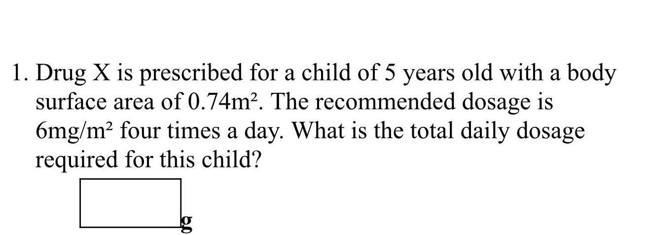 1 Drug X Is Prescribed For A Child Of 5 Years Old With A Body Surface Area Of 0 74m2 The Recommended Dosage Is 6mg M 1