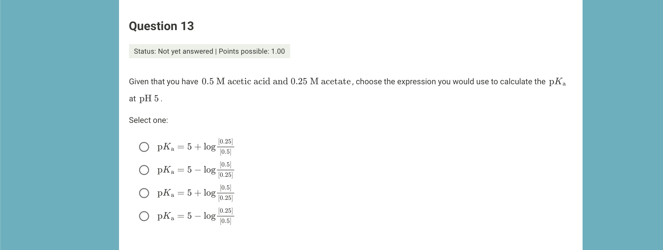 Question 13 Status Not Yet Answered Points Possible 1 00 Given That You Have 0 5 M Acetic Acid And 0 25 M Acetate Cho 1