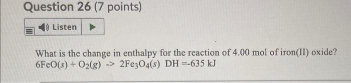 Question 26 7 Points Listen What Is The Change In Enthalpy For The Reaction Of 4 00 Mol Of Iron Ii Oxide 6feo S O 1